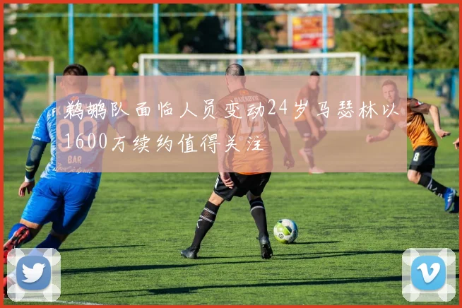 鹈鹕队面临人员变动24岁马瑟林以1600万续约值得关注