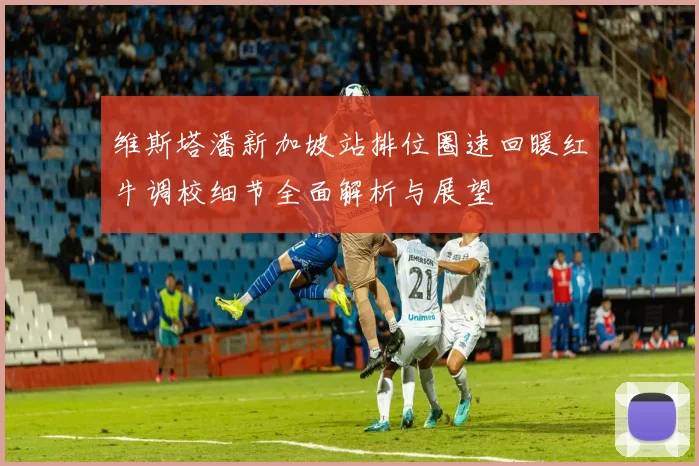 维斯塔潘新加坡站排位圈速回暖红牛调校细节全面解析与展望