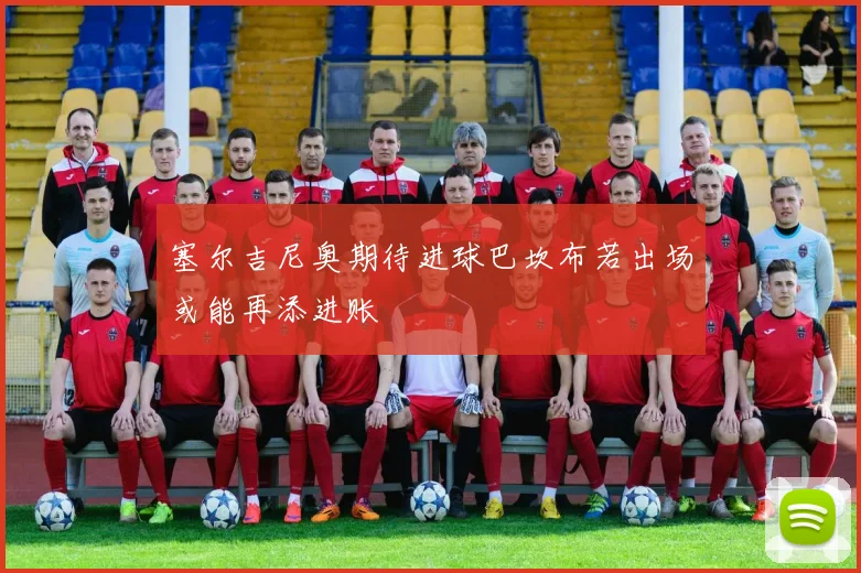 塞尔吉尼奥期待进球巴坎布若出场或能再添进账