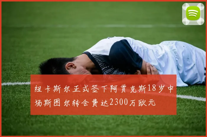 纽卡斯尔正式签下阿贾克斯18岁中场斯图尔转会费达2300万欧元