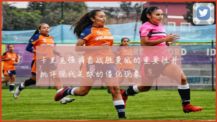 卡里克强调首战胜曼城的重要性并批评现代足球的僵化现象